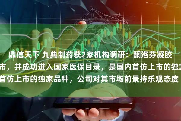 鼎信天下 九典制药获2家机构调研：酮洛芬凝胶贴膏于2023年获批上市，并成功进入国家医保目录，是国内首仿上市的独家品种，公司对其市场前景持乐观态度（附调研问答）