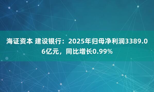 海证资本 建设银行：2025年归母净利润3389.06亿元，同比增长0.99%