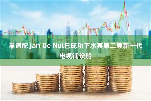 靠谱配 Jan De Nul已成功下水其第二艘新一代电缆铺设船